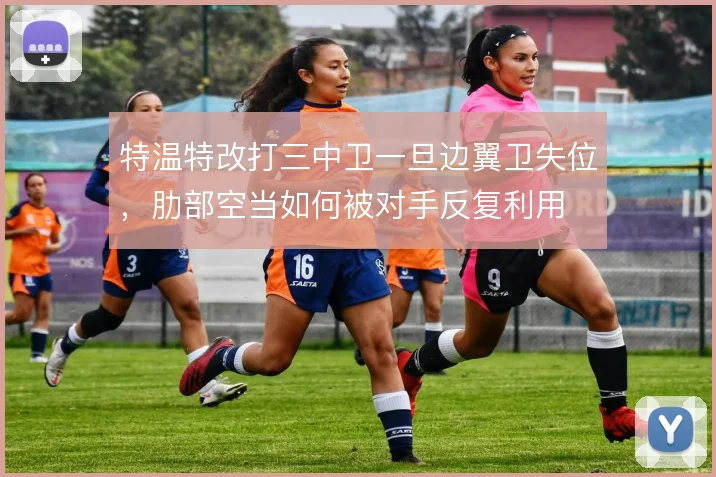特温特改打三中卫一旦边翼卫失位，肋部空当如何被对手反复利用