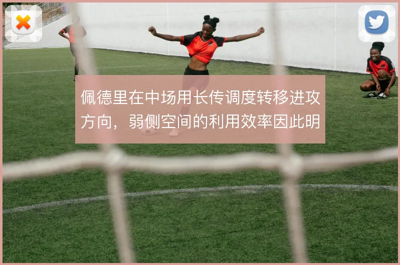 佩德里在中场用长传调度转移进攻方向，弱侧空间的利用效率因此明显提升