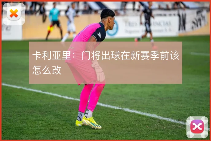 卡利亚里：门将出球在新赛季前该怎么改