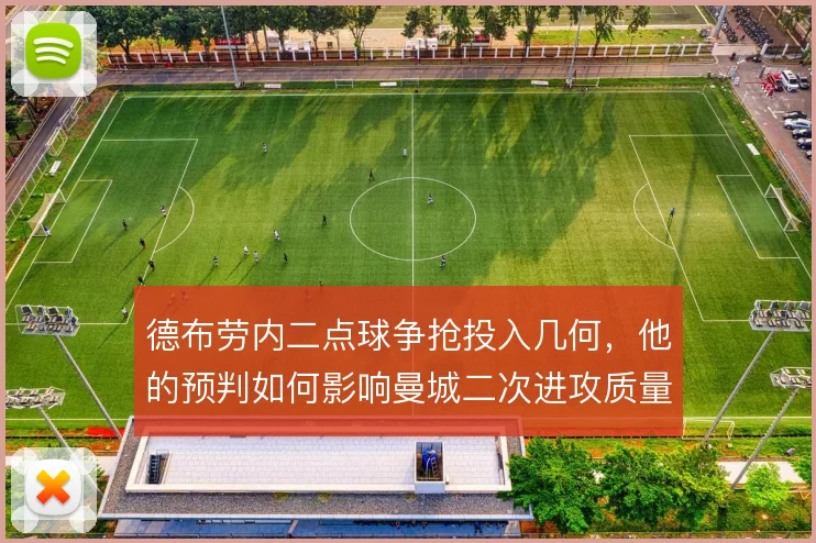 德布劳内二点球争抢投入几何,他的预判如何影响曼城二次进攻质量