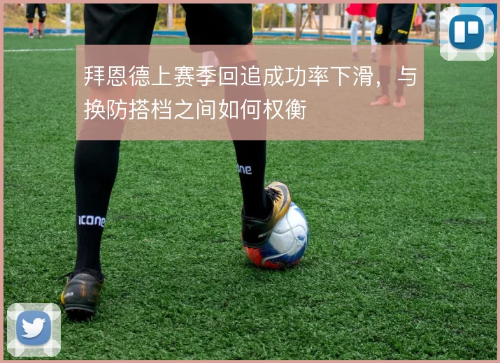 拜恩德上赛季回追成功率下滑，与换防搭档之间如何权衡