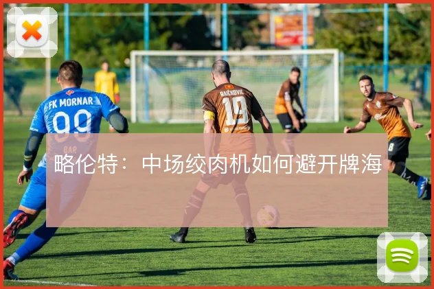 略伦特：中场绞肉机如何避开牌海