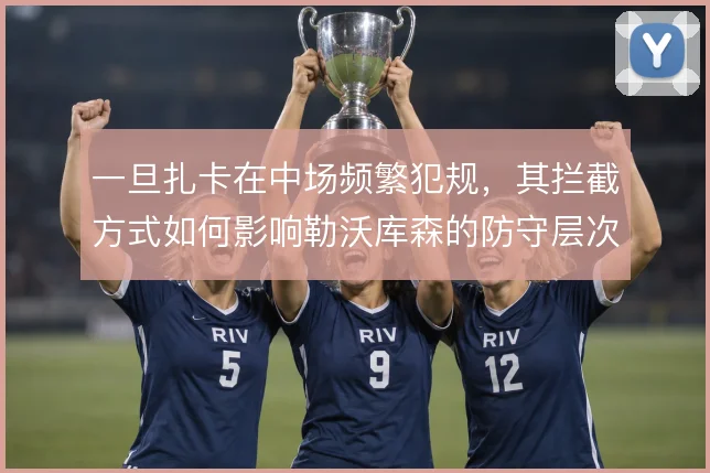 一旦扎卡在中场频繁犯规，其拦截方式如何影响勒沃库森的防守层次
