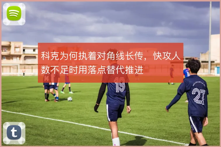 科克为何执着对角线长传,快攻人数不足时用落点替代推进