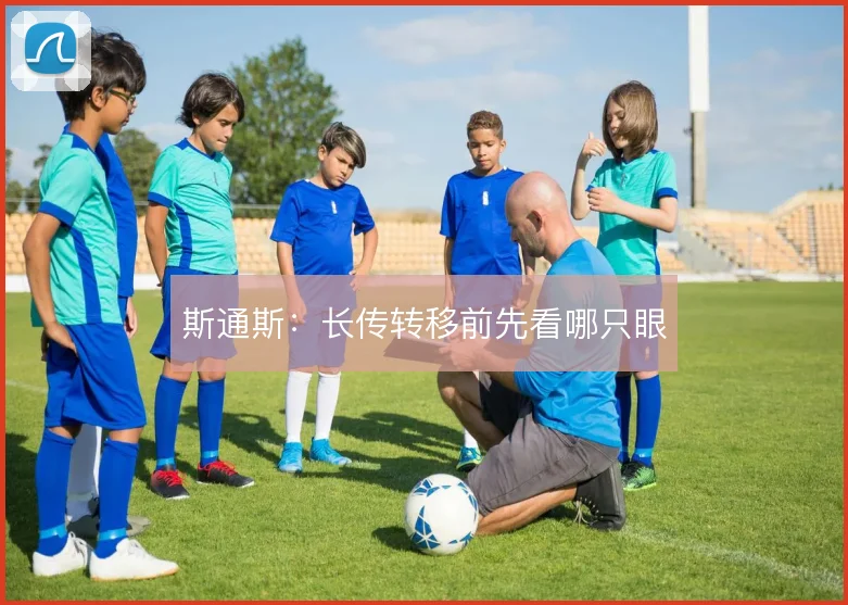 斯通斯：长传转移前先看哪只眼