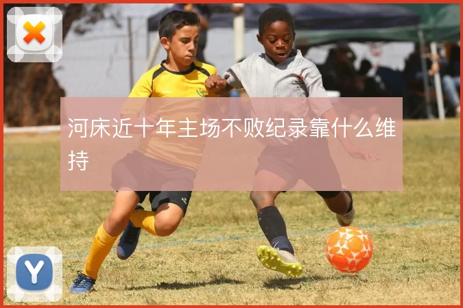 河床近十年主场不败纪录靠什么维持