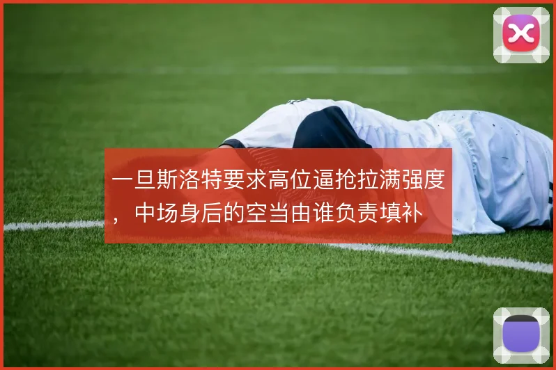 一旦斯洛特要求高位逼抢拉满强度，中场身后的空当由谁负责填补