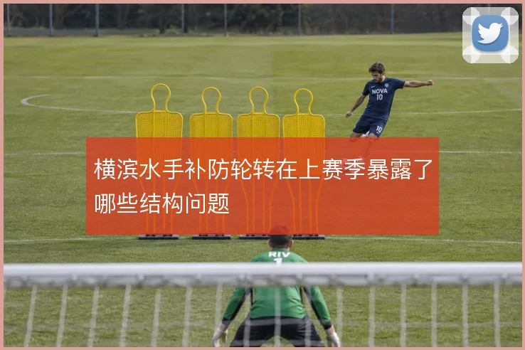 横滨水手补防轮转在上赛季暴露了哪些结构问题