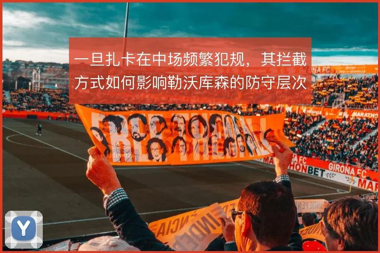 一旦扎卡在中场频繁犯规，其拦截方式如何影响勒沃库森的防守层次