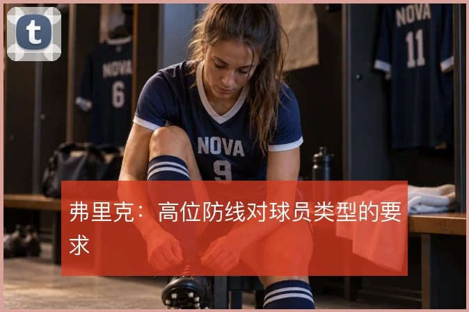弗里克:高位防线对球员类型的要求