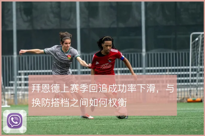 拜恩德上赛季回追成功率下滑，与换防搭档之间如何权衡