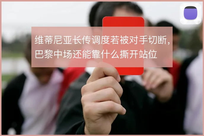 维蒂尼亚长传调度若被对手切断，巴黎中场还能靠什么撕开站位