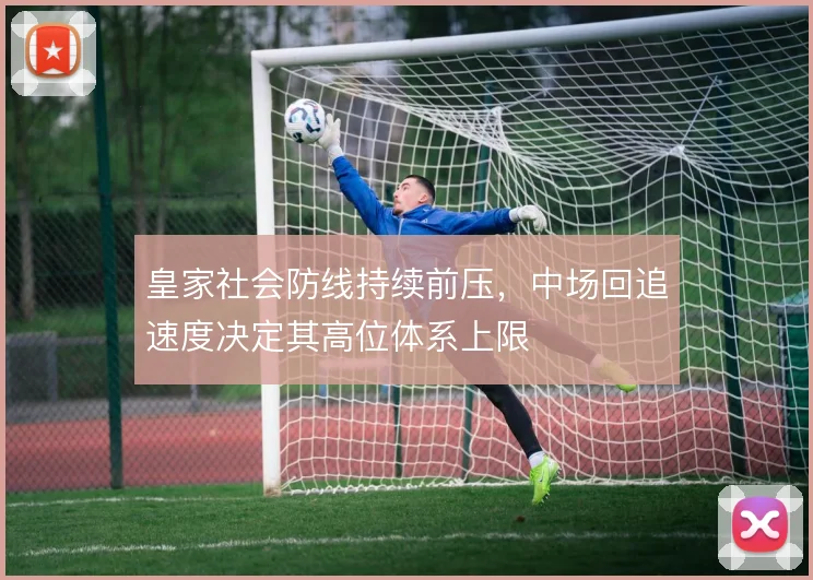 皇家社会防线持续前压,中场回追速度决定其高位体系上限