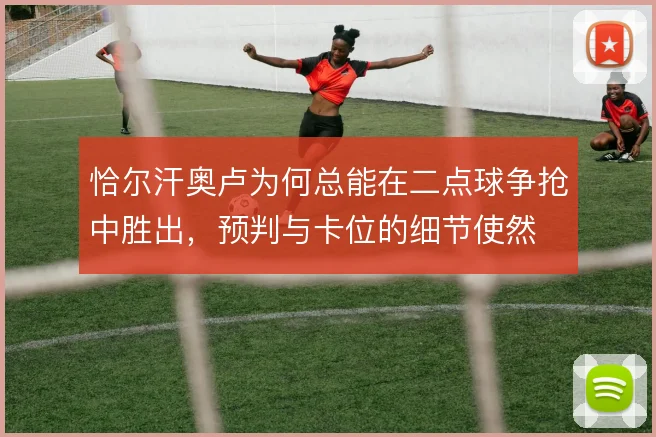 恰尔汗奥卢为何总能在二点球争抢中胜出，预判与卡位的细节使然