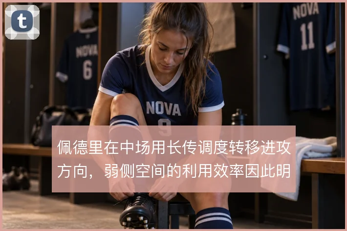 佩德里在中场用长传调度转移进攻方向，弱侧空间的利用效率因此明显提升