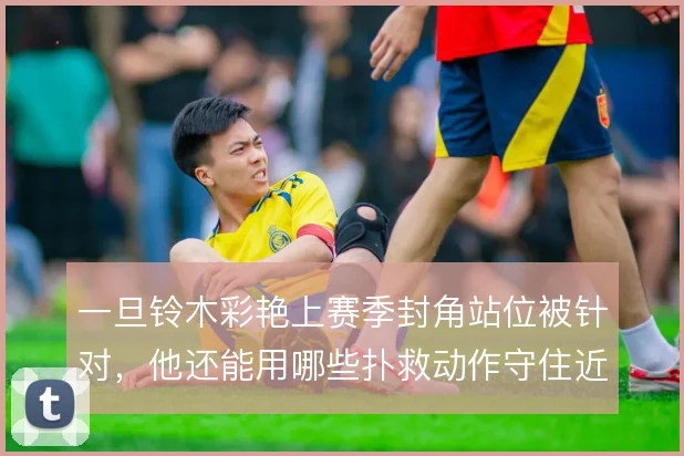 一旦铃木彩艳上赛季封角站位被针对，他还能用哪些扑救动作守住近门柱区域
