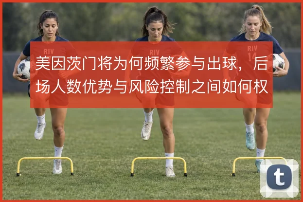 美因茨门将为何频繁参与出球，后场人数优势与风险控制之间如何权衡