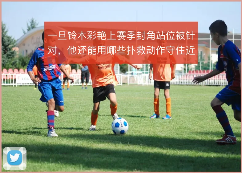 一旦铃木彩艳上赛季封角站位被针对，他还能用哪些扑救动作守住近门柱区域