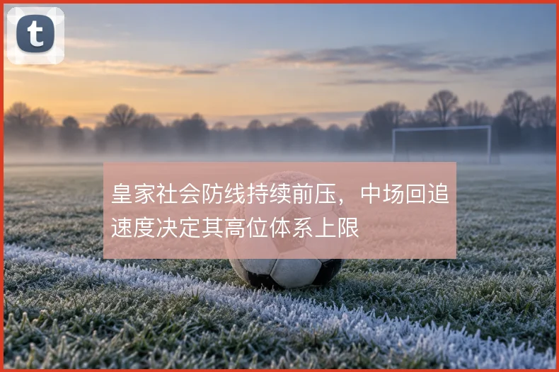 皇家社会防线持续前压,中场回追速度决定其高位体系上限