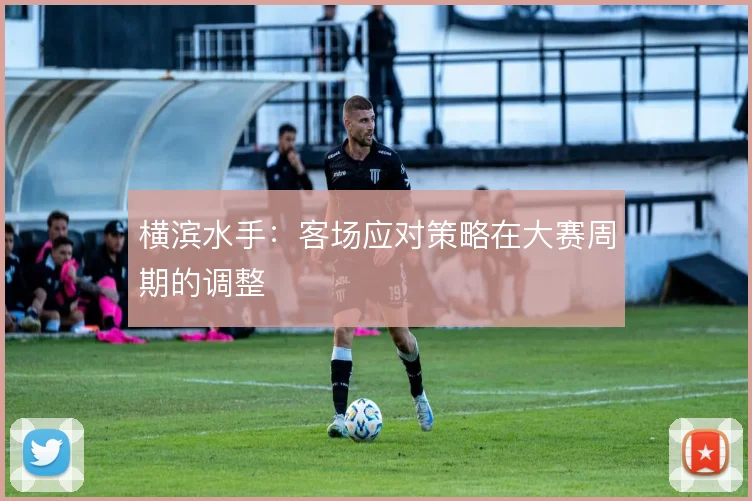 横滨水手：客场应对策略在大赛周期的调整