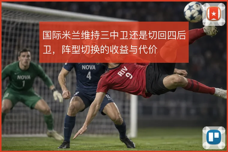 国际米兰维持三中卫还是切回四后卫,阵型切换的收益与代价