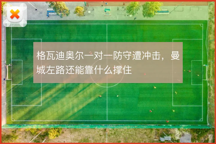 格瓦迪奥尔一对一防守遭冲击，曼城左路还能靠什么撑住